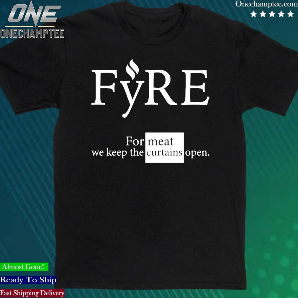 Official fyre Merch For Meat We Keep The Curtains Open T-Shirt