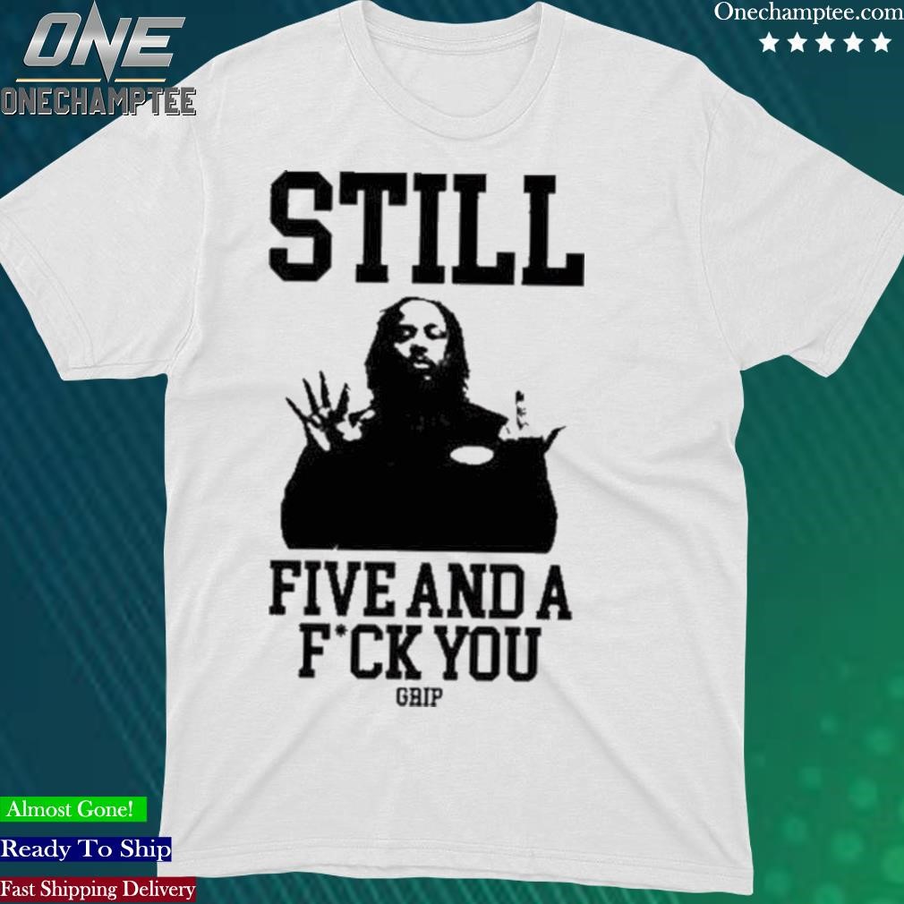 Official grip Still Five And A Fuck You T-Shirt