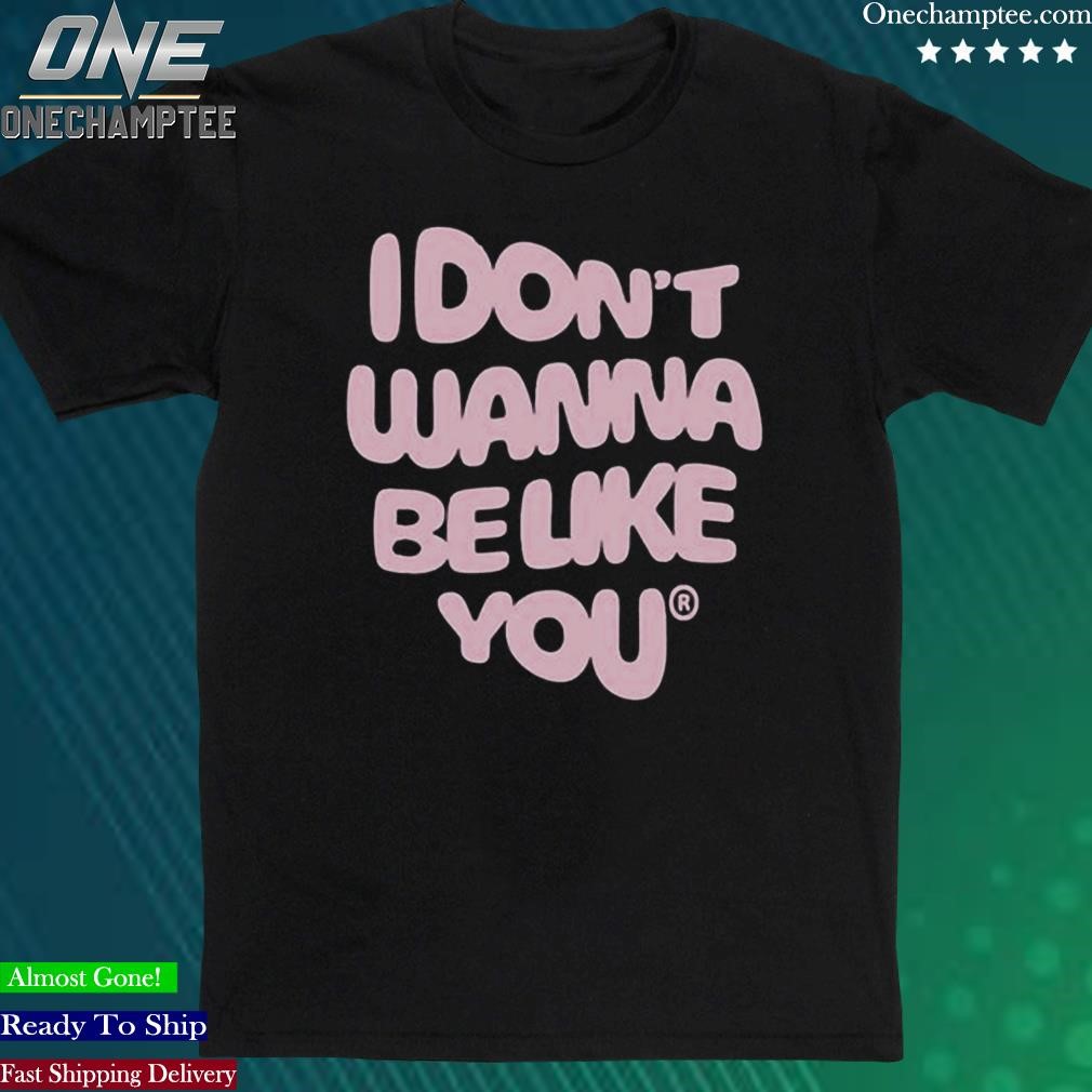 Official i Don'T Wanna Be Like You New Shirt