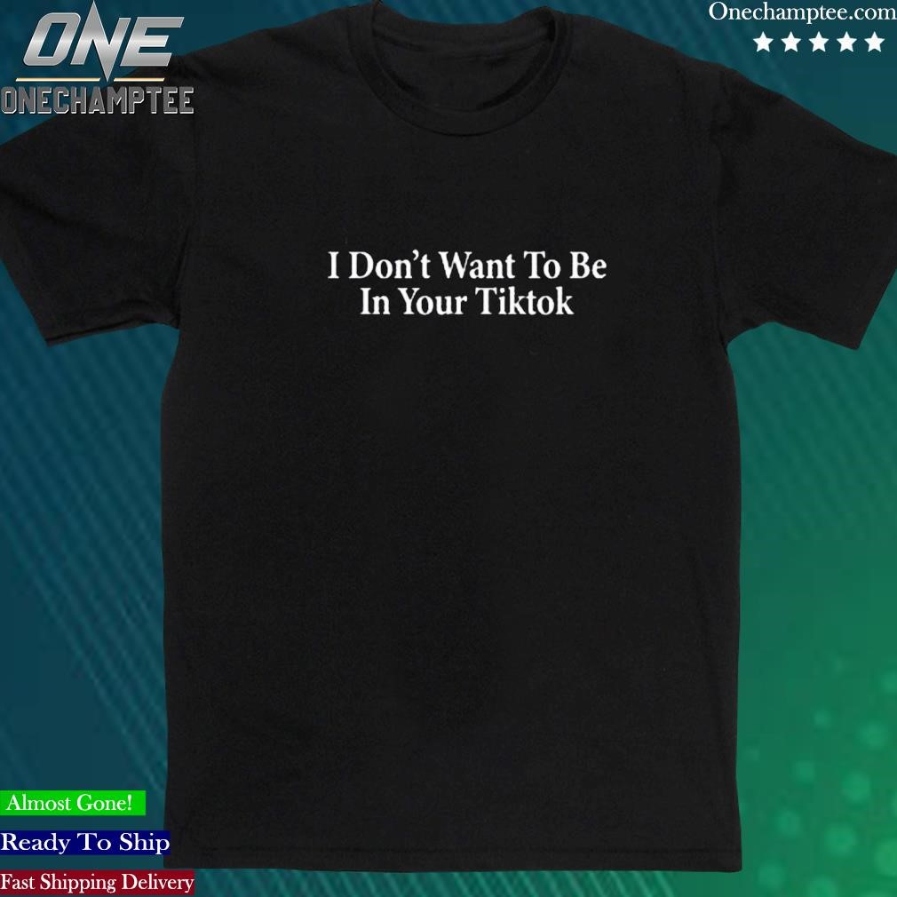 Official i Don’t Want To Be In Your Tiktok T Shirt