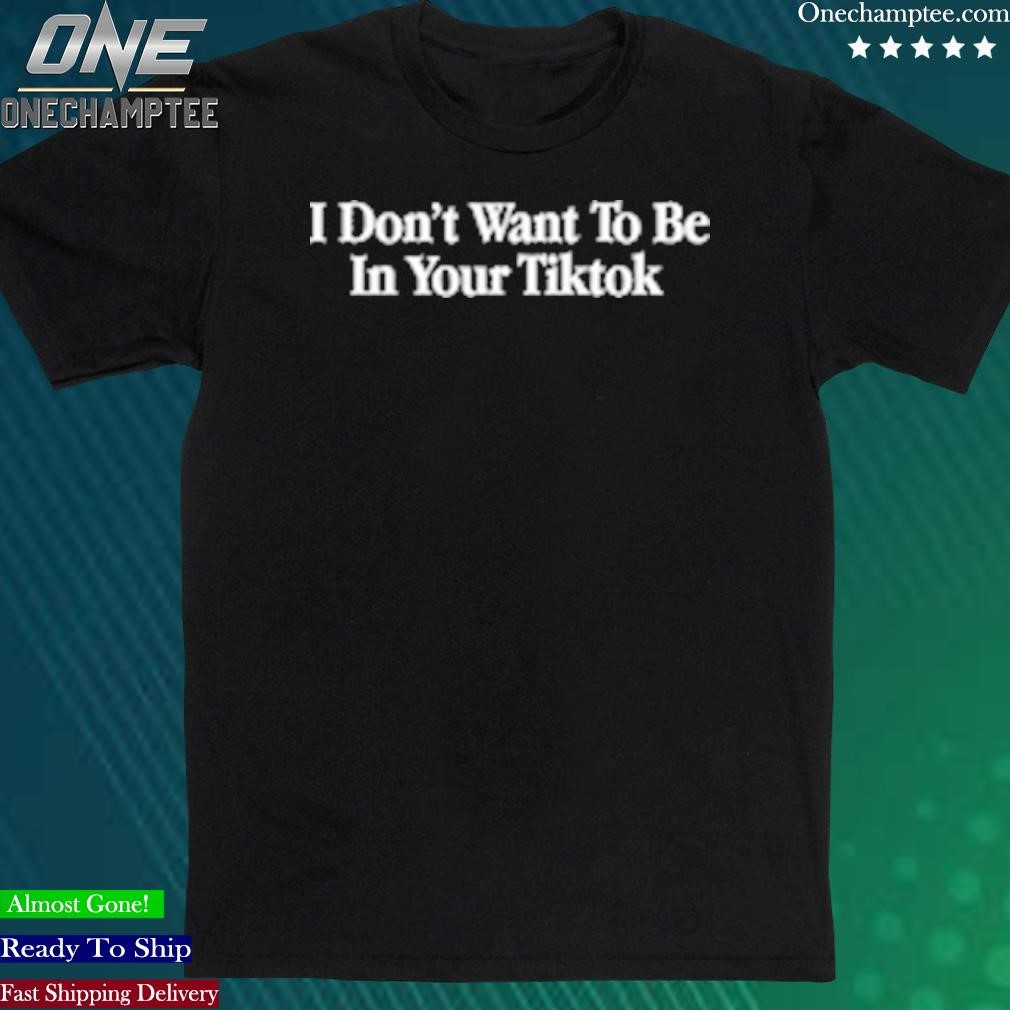 Official i Don't Want to be in your Tiktok T Shirt