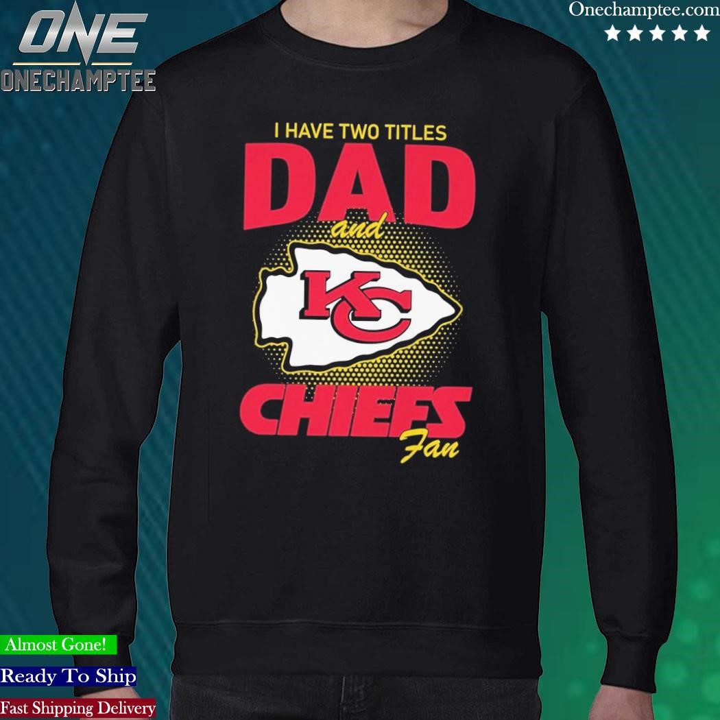 Kansas City Chiefs I Have Two Titles Dad And Chiefs Fan Shirt