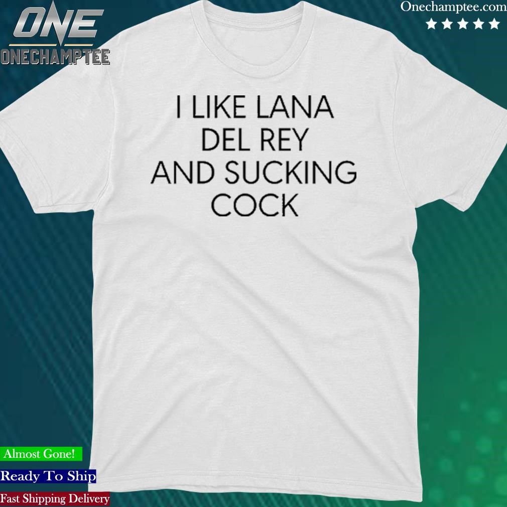 Official i Like Lana Del Rey And Sucking Cock T-Shirt