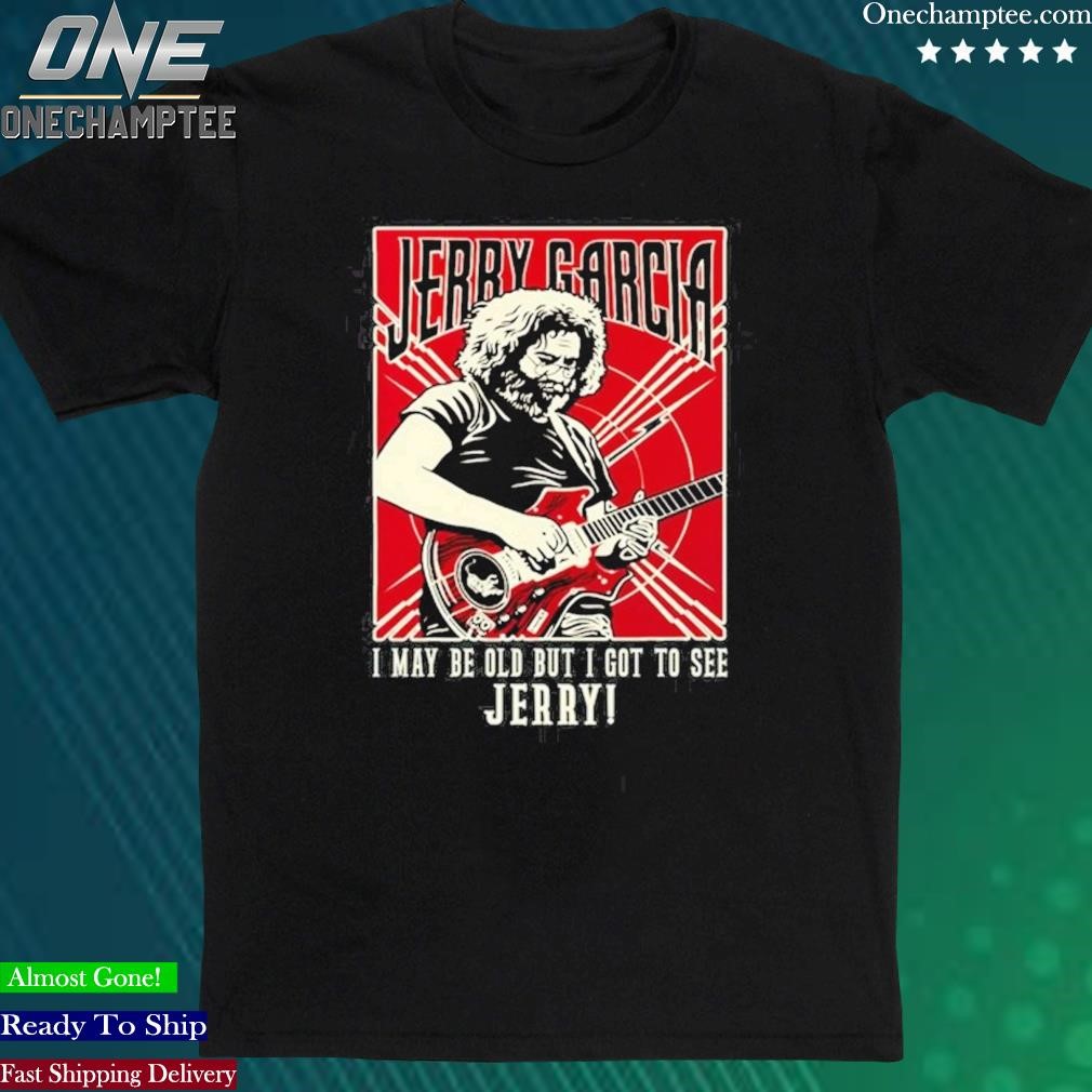 Official i May Be Old But I Got To See Jerry Garcia Unisex T-Shirt