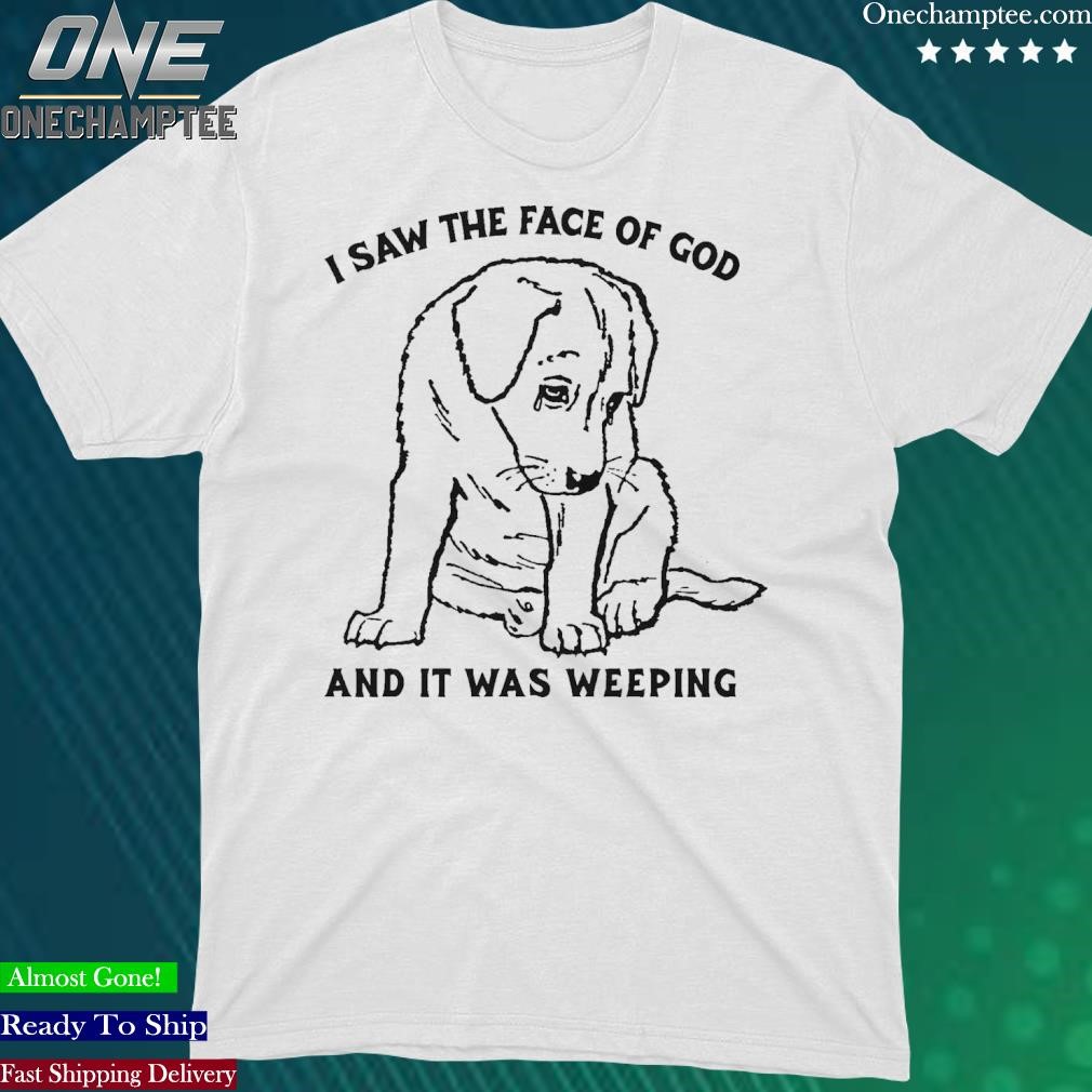 Official i Saw The Face Of God And It Was Weeping T-Shirt