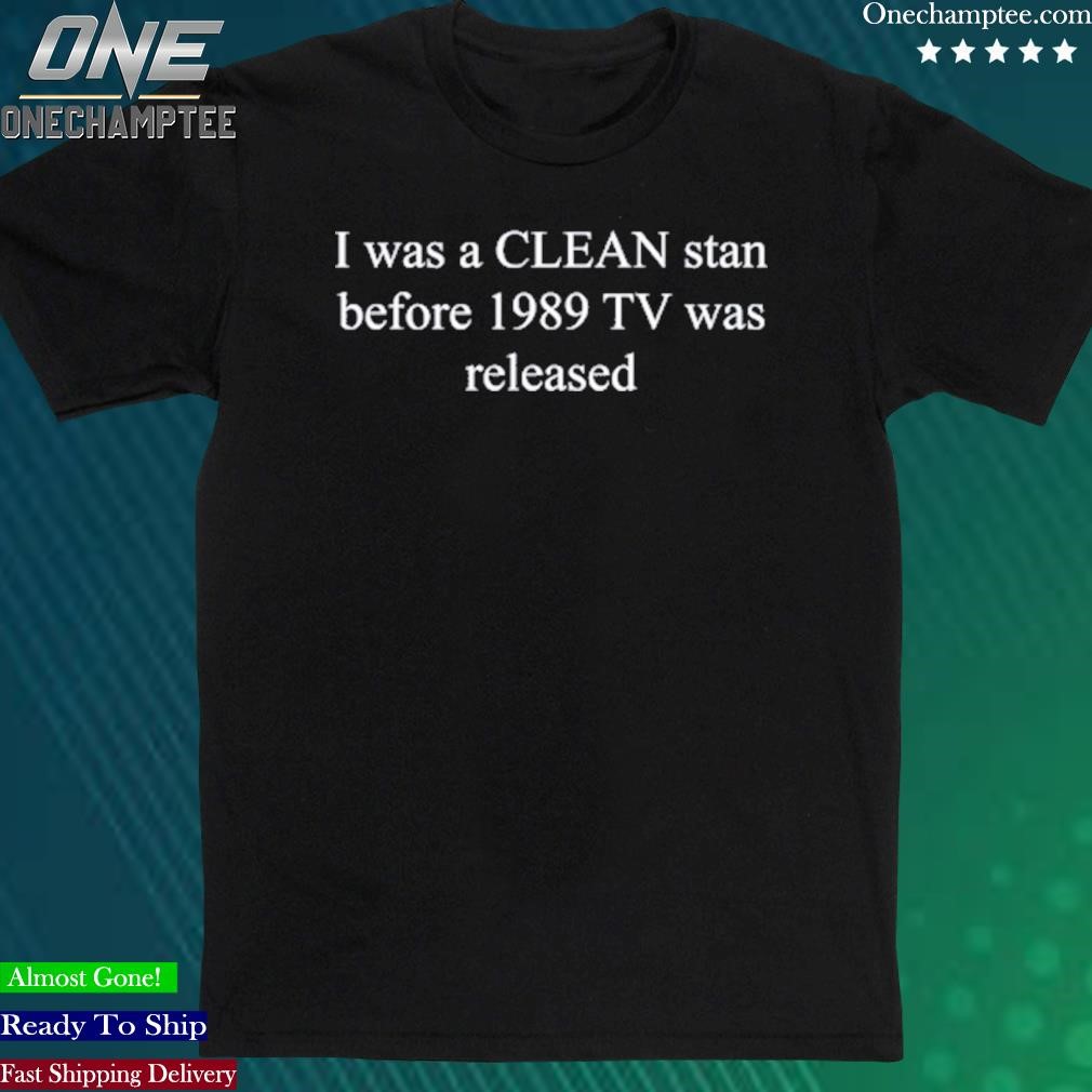 Official i Was A Clean Stan Before 1989 Tv Was Released T Shirts
