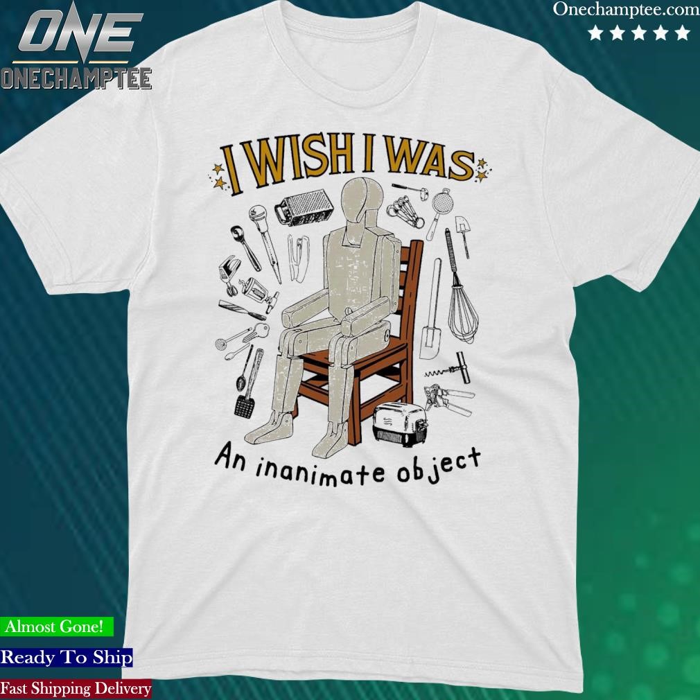 Official i Wish I Was An Inanimate Object T-Shirt