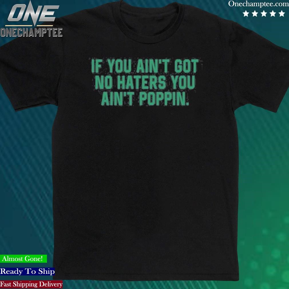 Official if You Ain’t Got No Haters You Ain’t Poppin Shirt