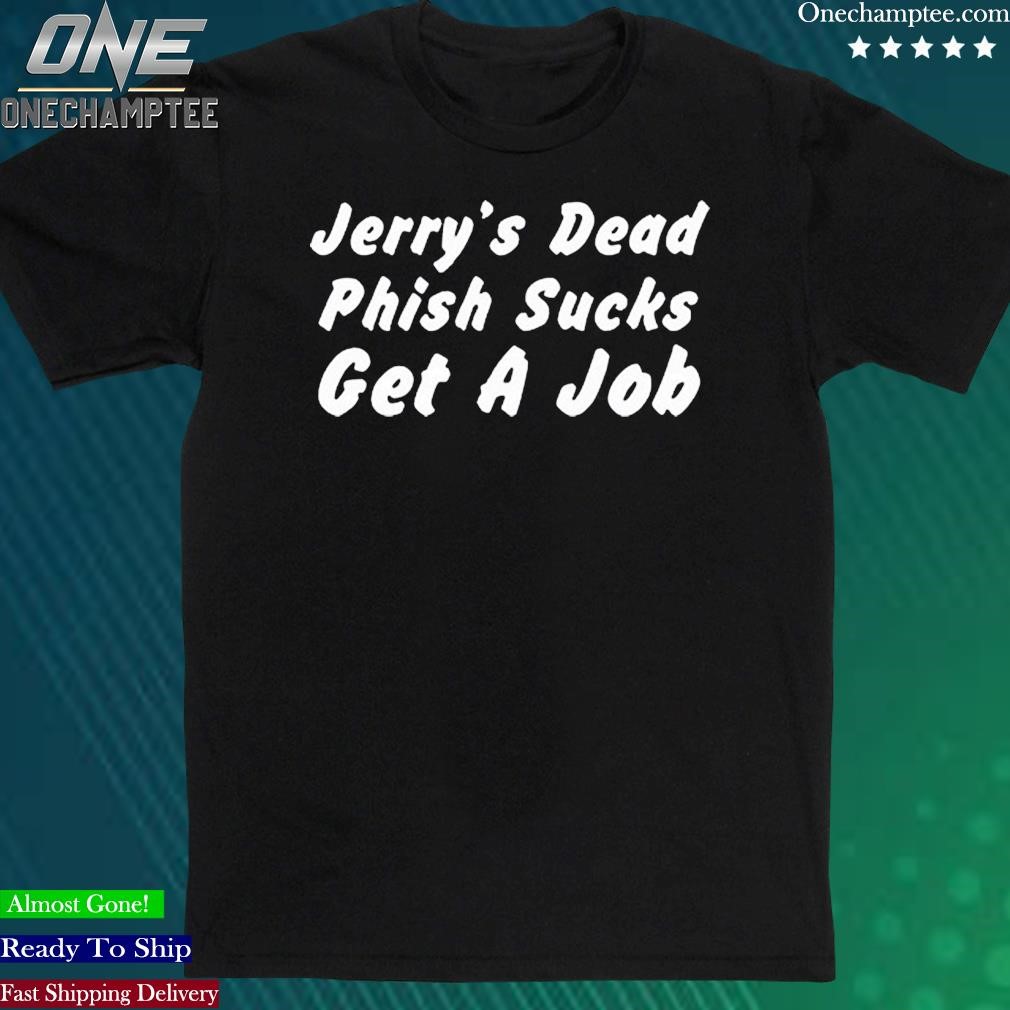 Official jerry’s Dead Phish Sucks Get A Job shirt