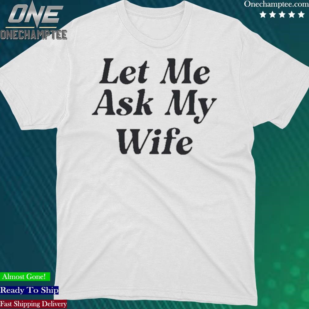 Official let Me Ask My Wife T-Shirt