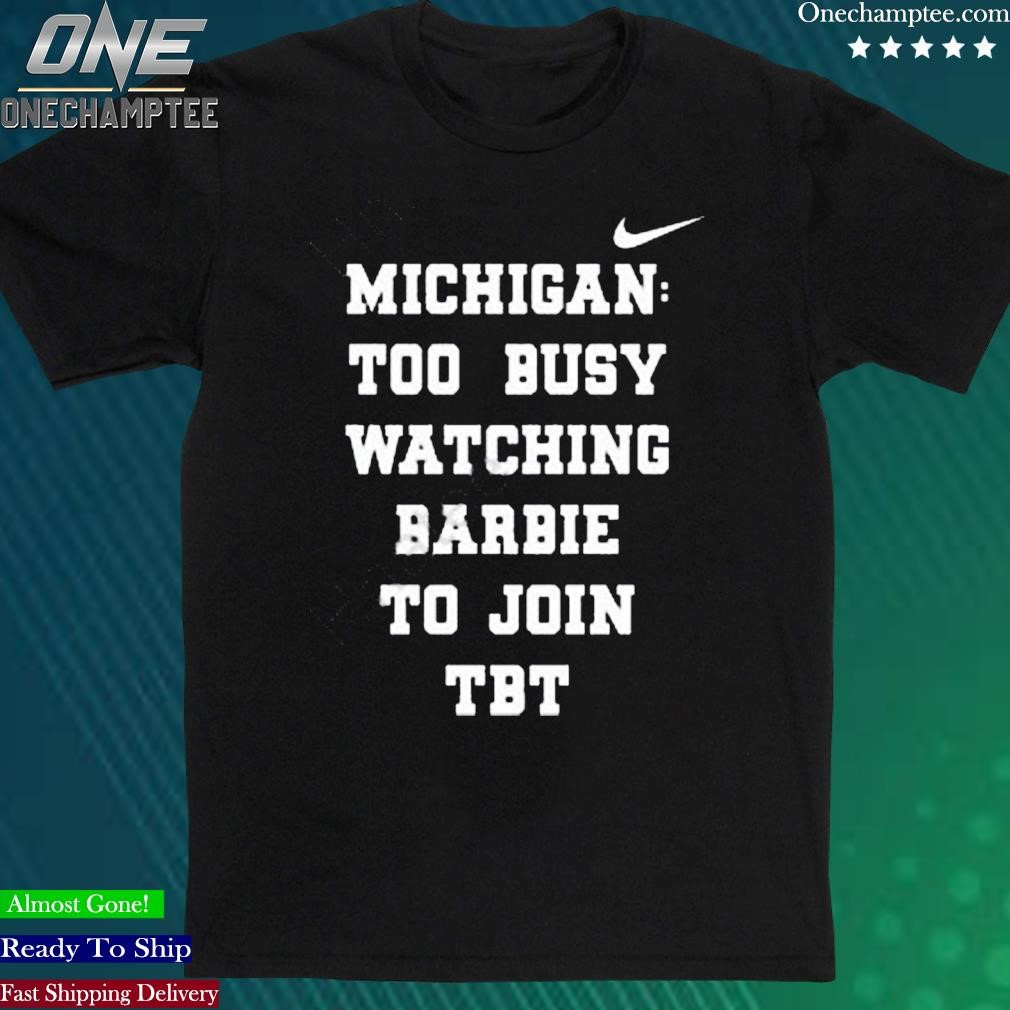 Official michigan Too Busy Watching Barbie To Join Tbt Shirt