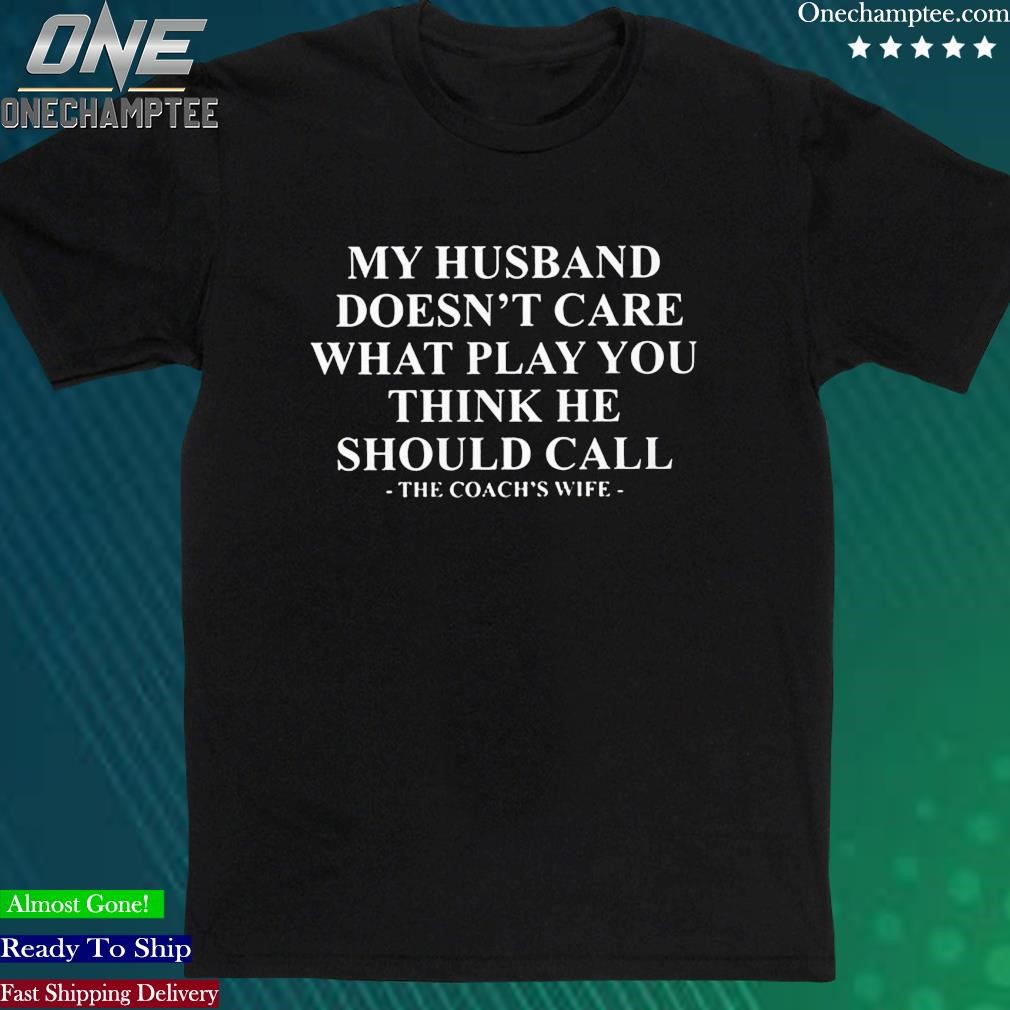 Official my Husband Doesn’t Care What Play You Think He Should Call The Coach’s Wife Shirt