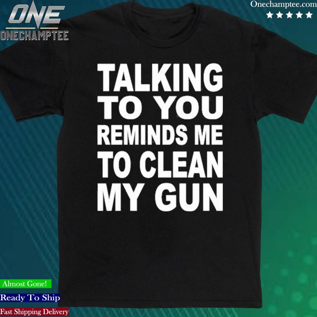 Official nathalie Jacoby Talking To You Reminds Me To Clean My Gun T Shirt