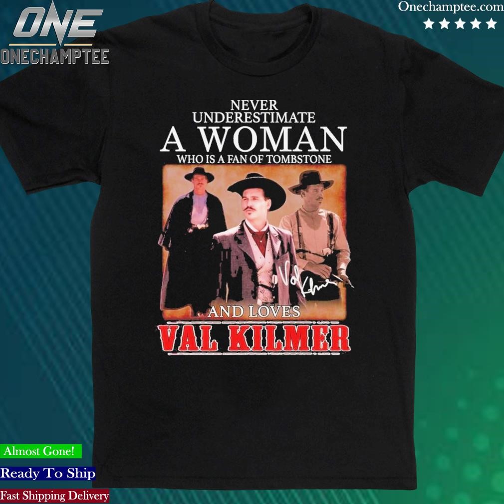 Official never Underestimate A Woman Who Is A Fan Of Tombstone And Loves Val Kilmer T-Shirt