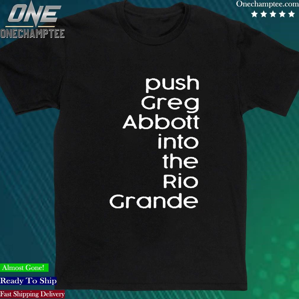 Official push Greg Abbott Into The Rio Grande T-Shirt