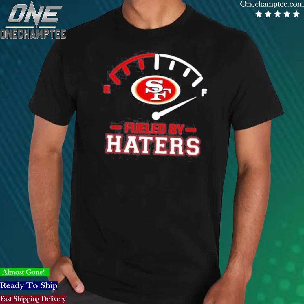 Fueled by haters san francisco 49ers shirt, hoodie, sweater, long sleeve  and tank top