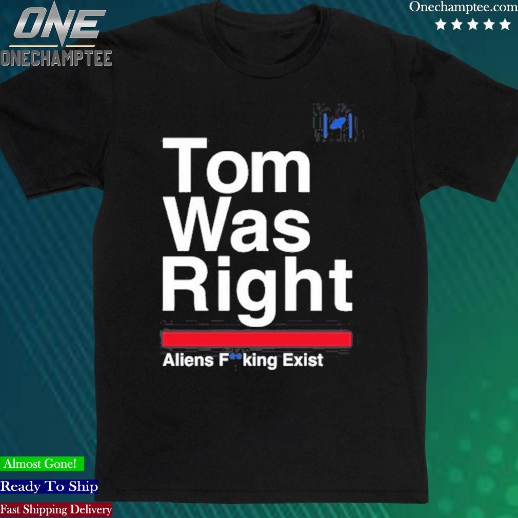 Official tom Was Right Aliens Fucking Exist T Shirt