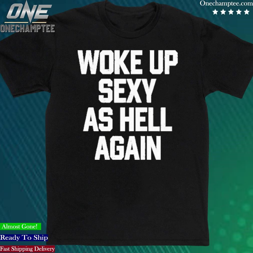 Official woke Up Sexy As Hell Again T-Shirt