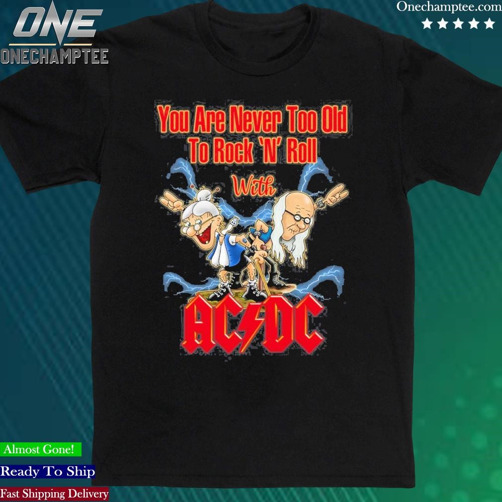 Official you Are Never Too Old To Rock N Roll With AC DC Band Unisex T-Shirt