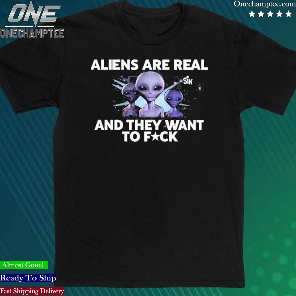 Official aliens Are Real And They Want To Fuck T-Shirt