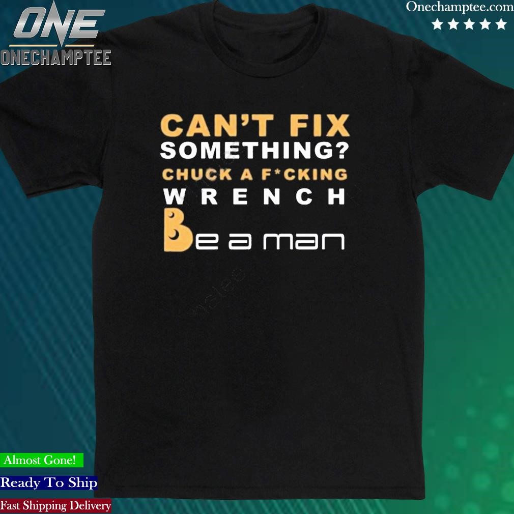 Official can’t Fix Something Chuck A Fucking Wrench Be a man Shirt