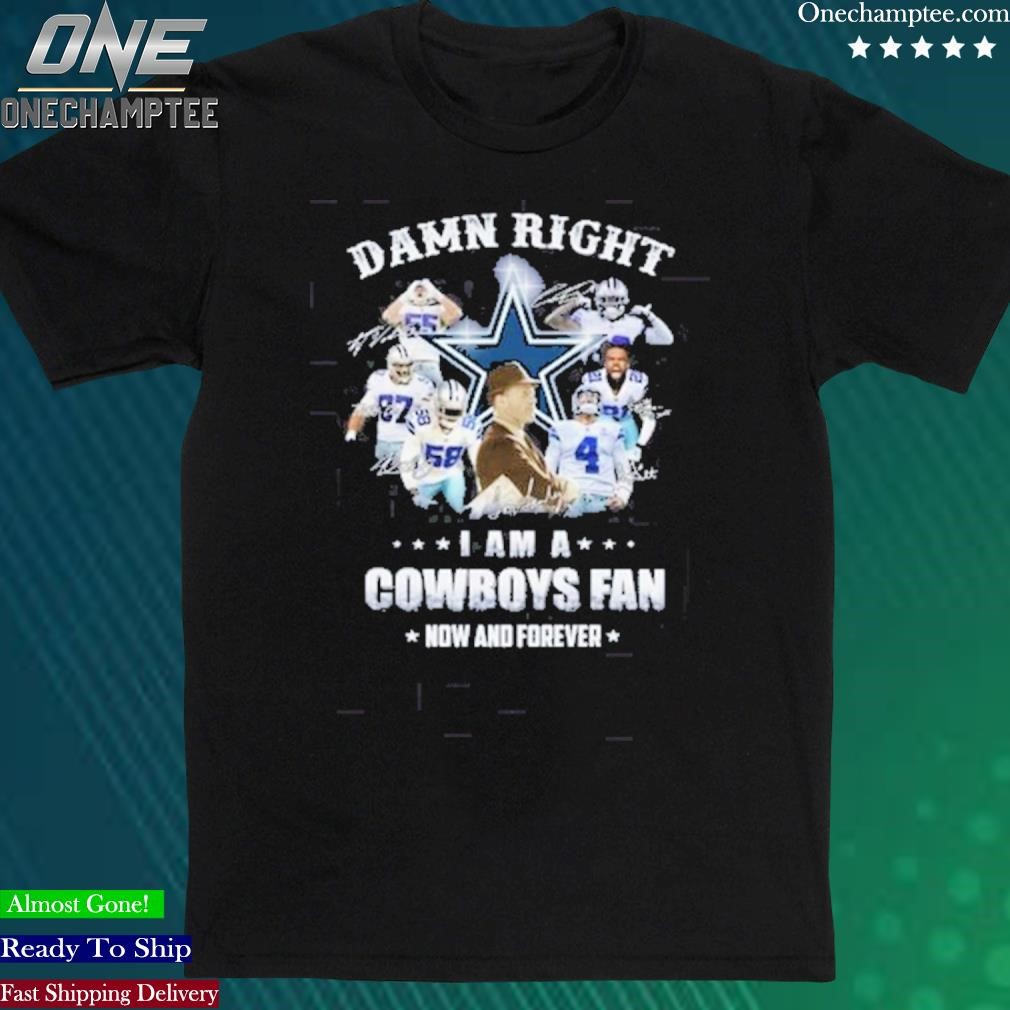 Official dallas Cowboys Damn Right I Am A Cowboys Fan Now And Forever Shirt