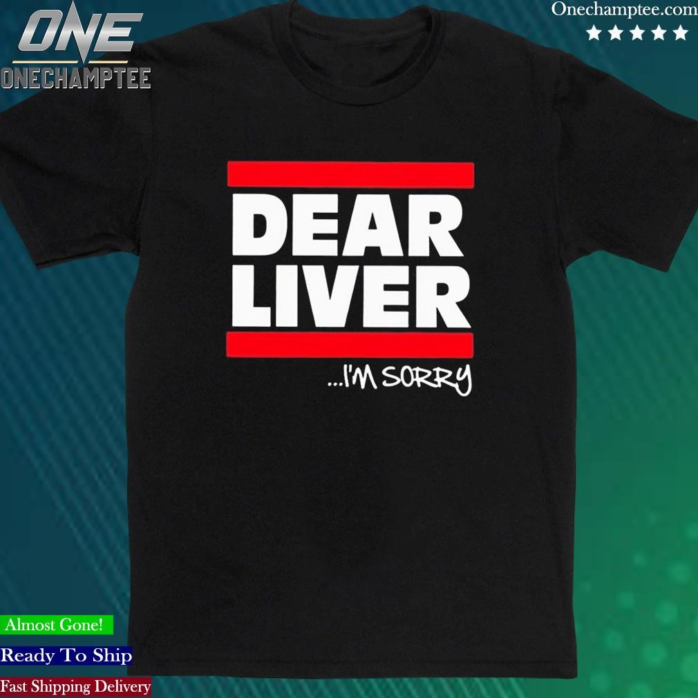 Official dear Liver I’m Sorry Shirt