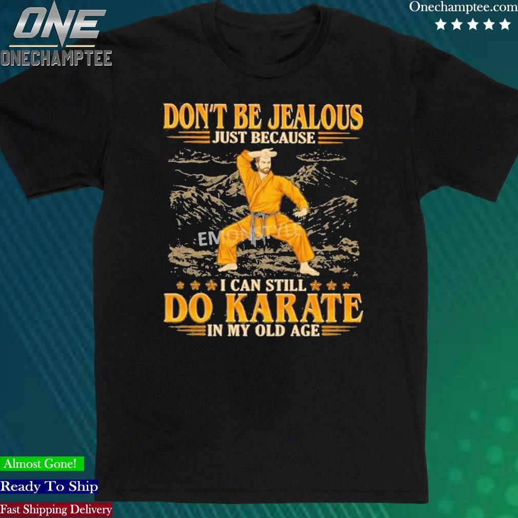 Official don’t Be Jealous Just Because I Can Still Do Karate In My Old Age Shirt