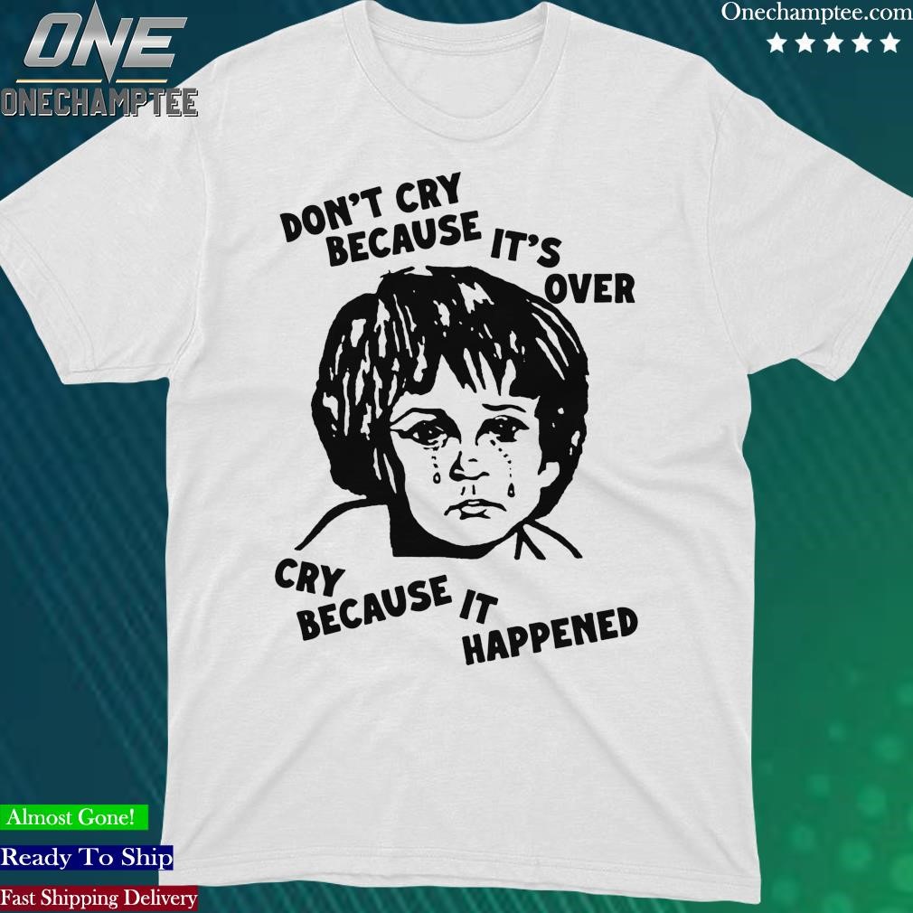 Official don't Cry Because It's Over, Cry Because It Happened Shirt