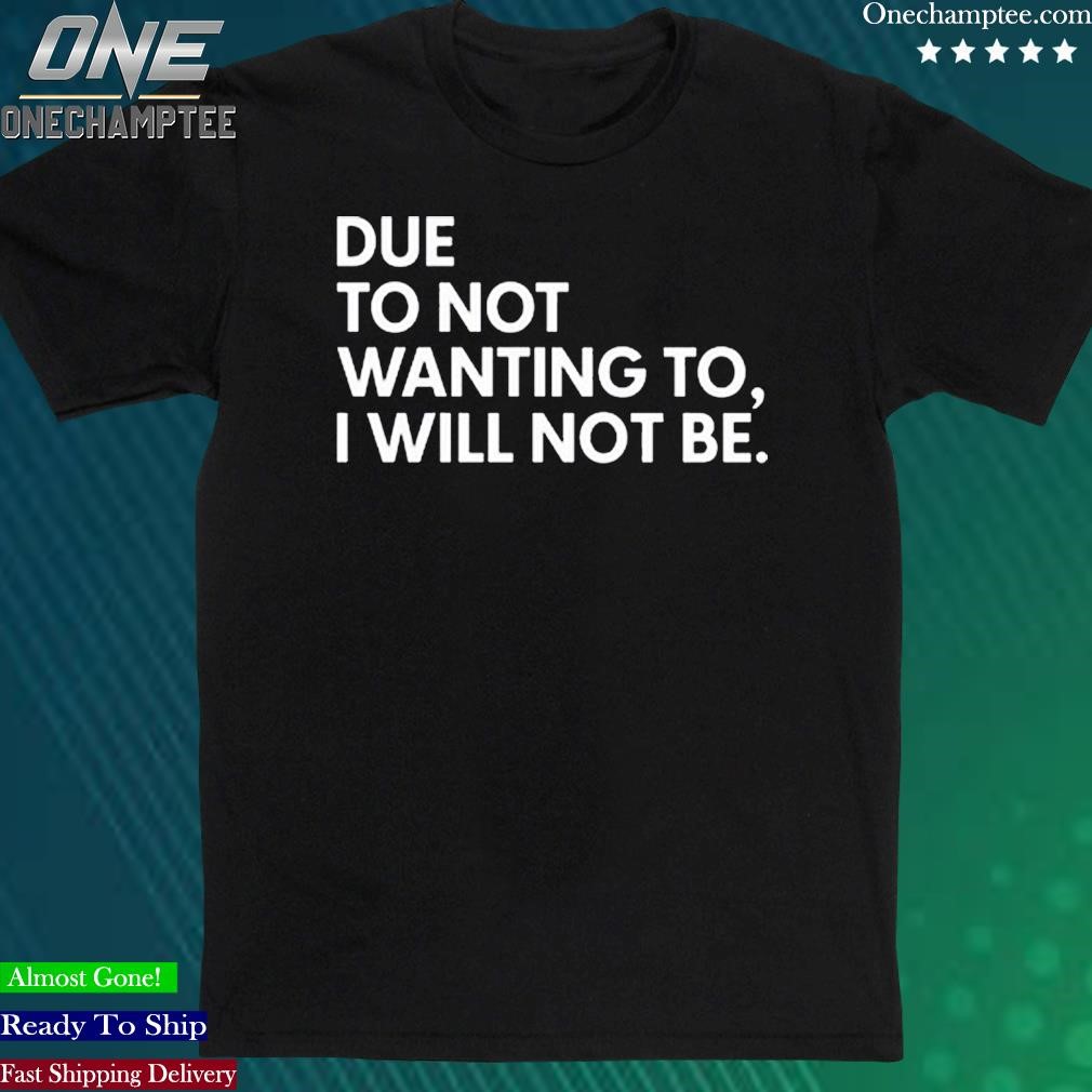 Official due To Not Wanting To I Will Not Be Shirt