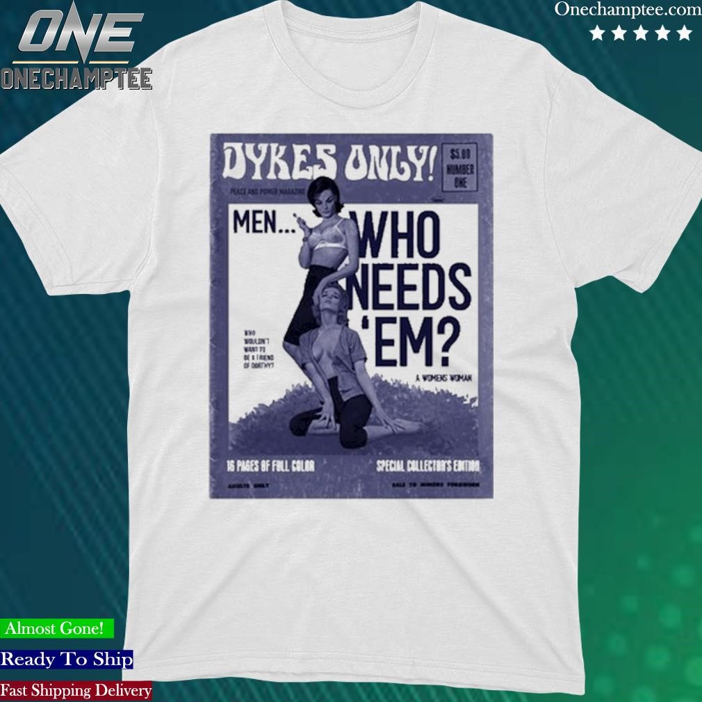 Official dykes Only Men Who Needs Em Shirt