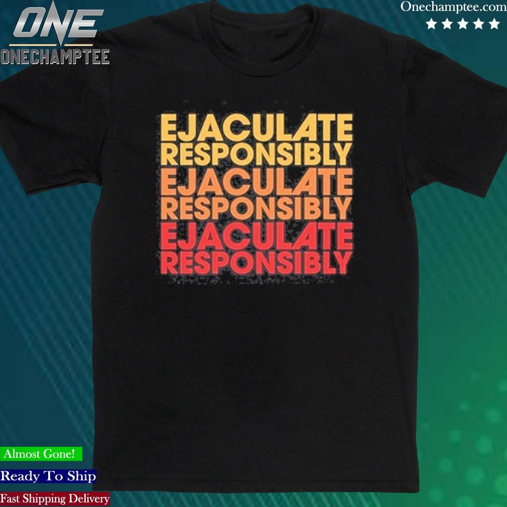 Official ejaculate Responsibly Shirt