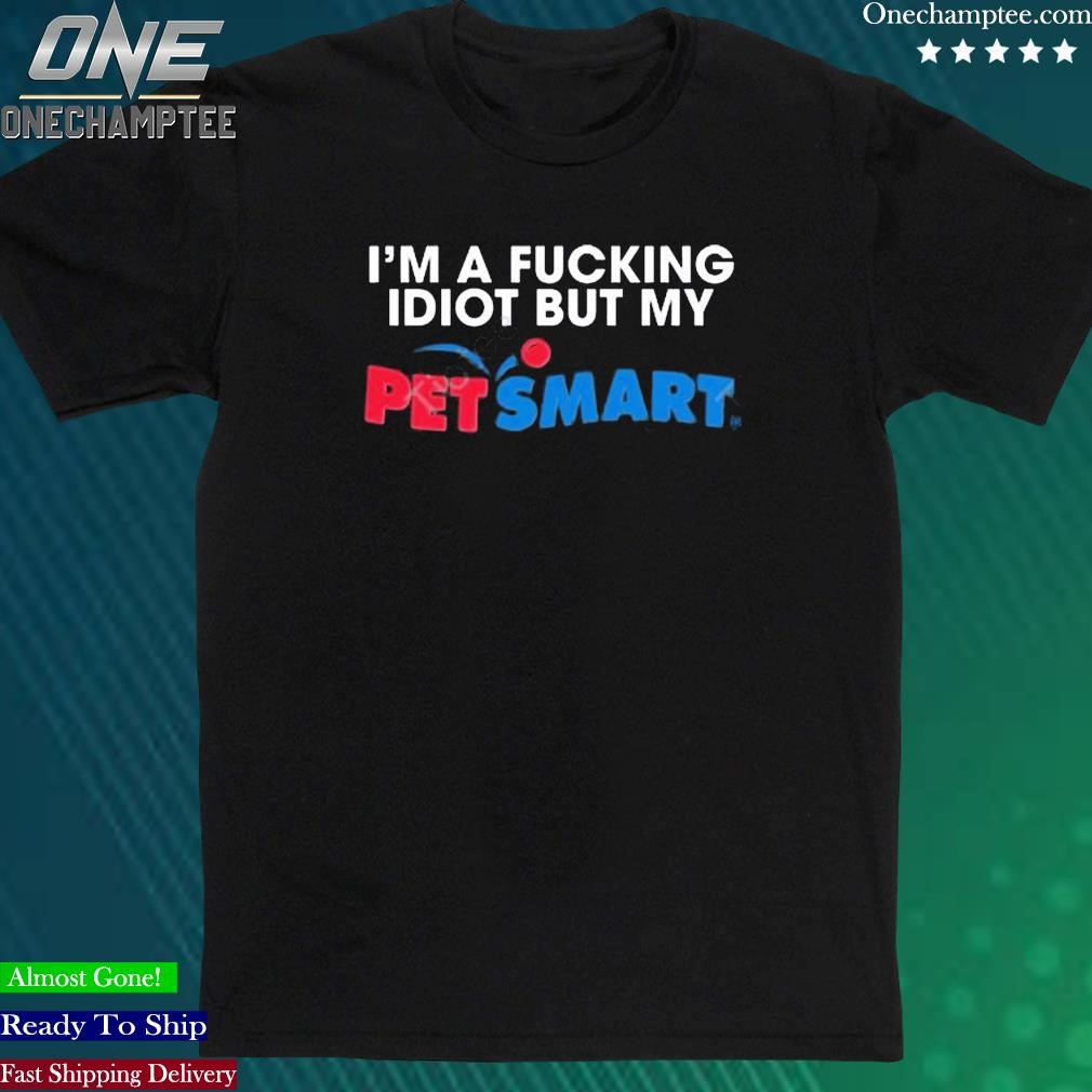 Official eric D I’m A Fucking Idiot But My Petsmar Shirt