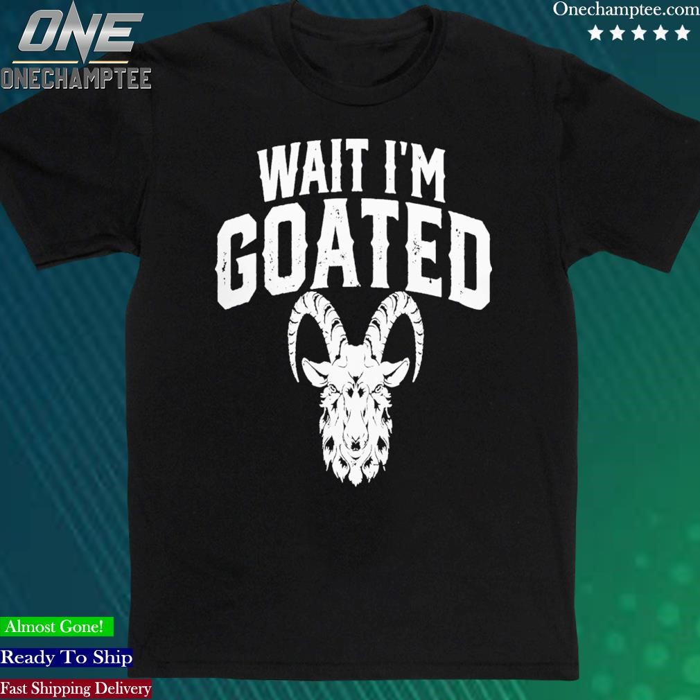 Official goat Humor Wait I’m Goated Shirt