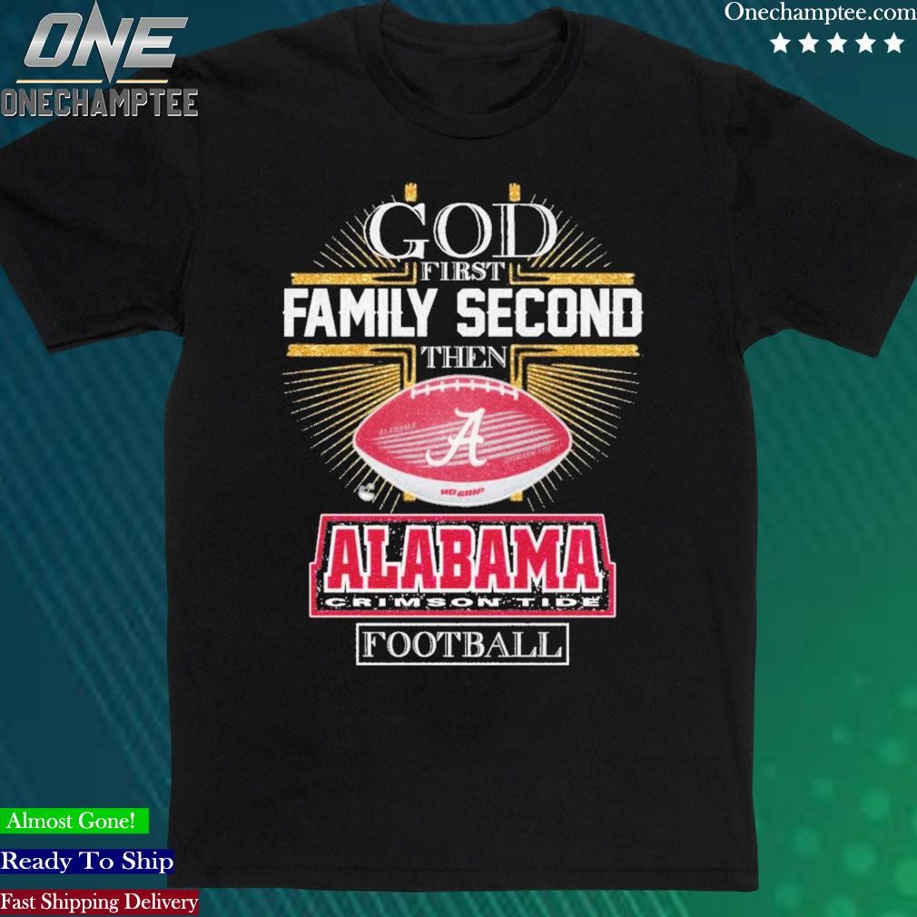 Official god First Family Second Then Alabama Crimson TIde Football Shirt
