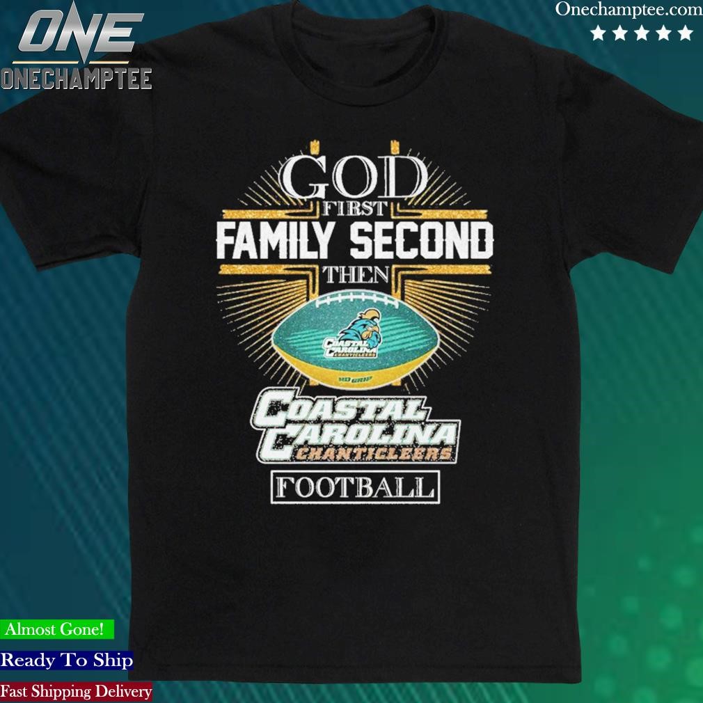 Official god First Family Second Then Coastal Carolina Chanticleers Football Shirt
