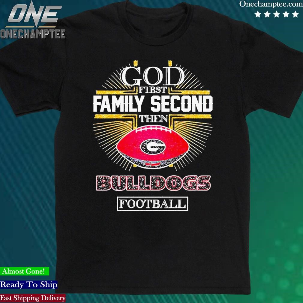 Official god First Family Second Then Georgia Bulldogs Football T-Shirt