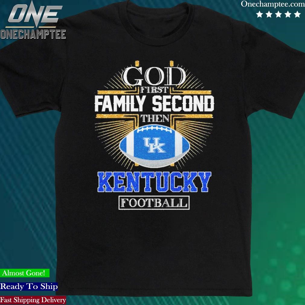 Official god First Family Second Then Kentucky Football Shirt