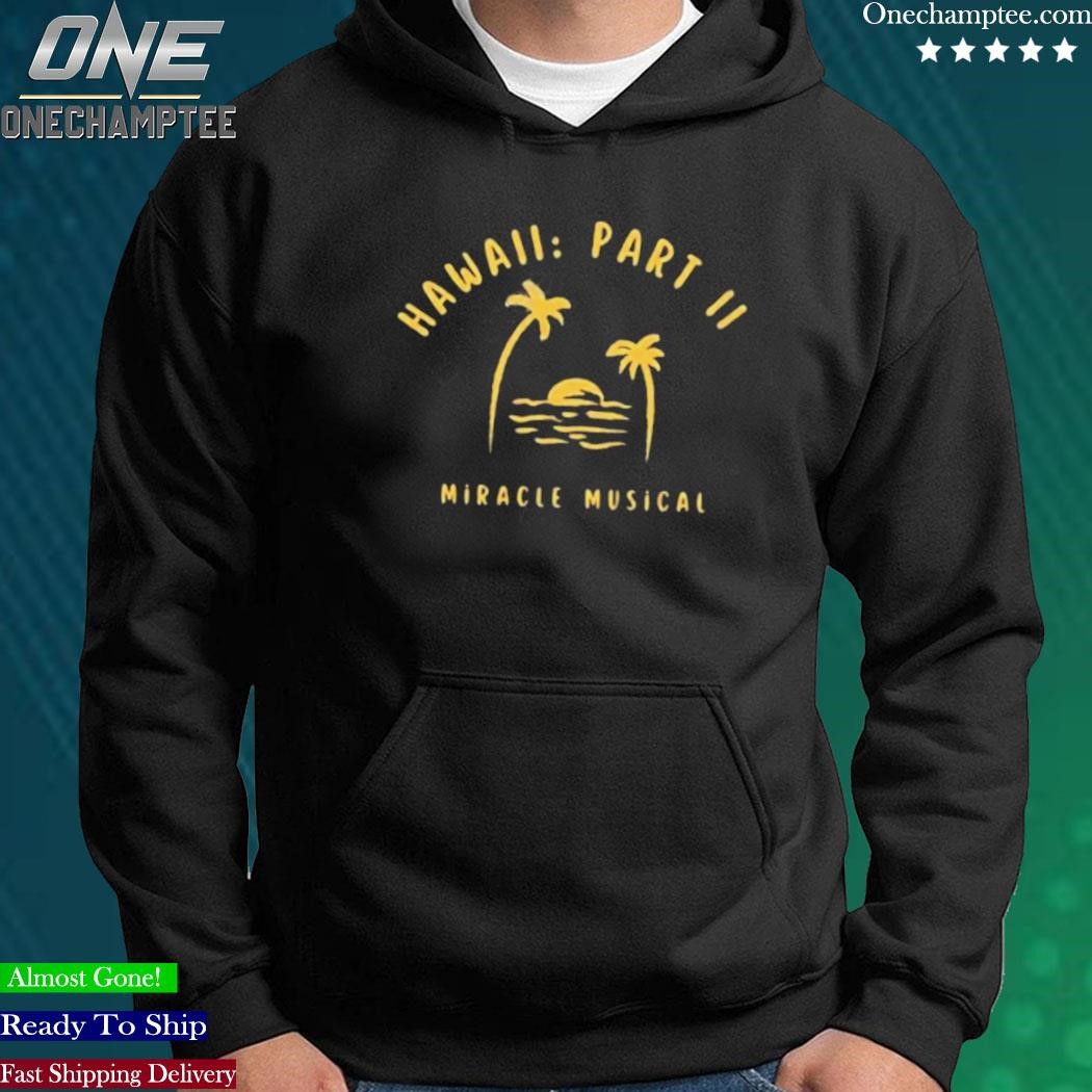 Hawaii Part Ii Miracle Musical Shirt, hoodie, sweater, long sleeve and tank  top