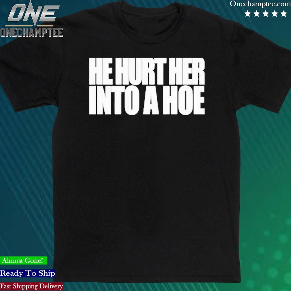 Official he Hurt Her Into A Hoe Shirt