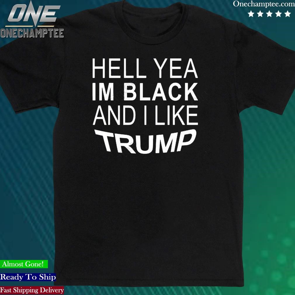 Official hell Yeah Im Black And I Like Trump Shirt