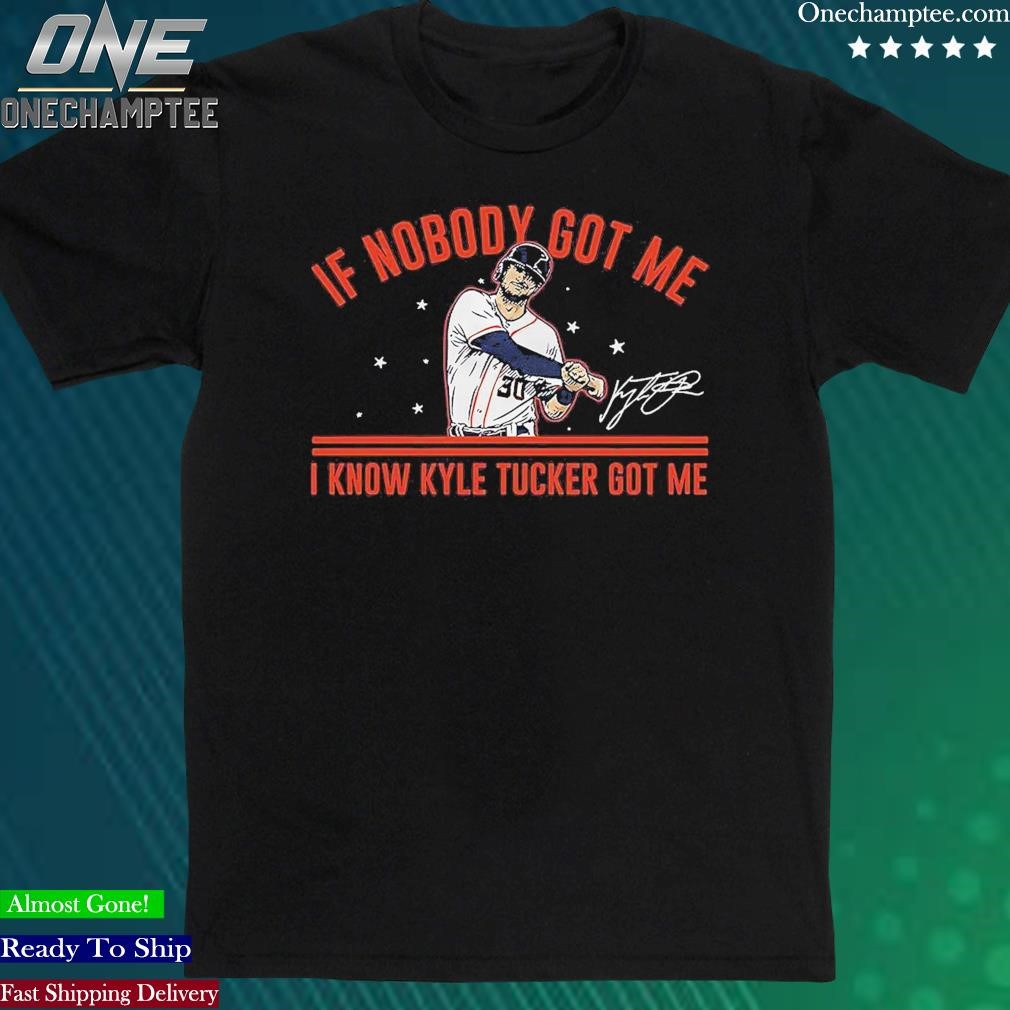 Official houston Astros Kyle Tucker If Nobody Got Me I Know Kyle Tucker Got Me Signature Shirt