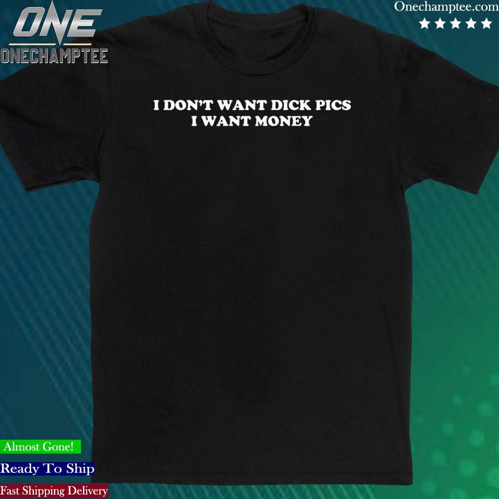Official i Don't Wanna Dick Pics I Want Money Shirt