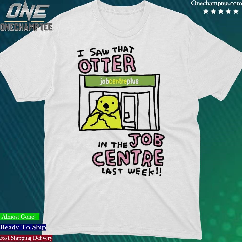 Official i Saw That Otter In The Job Centre Last Week Shirt