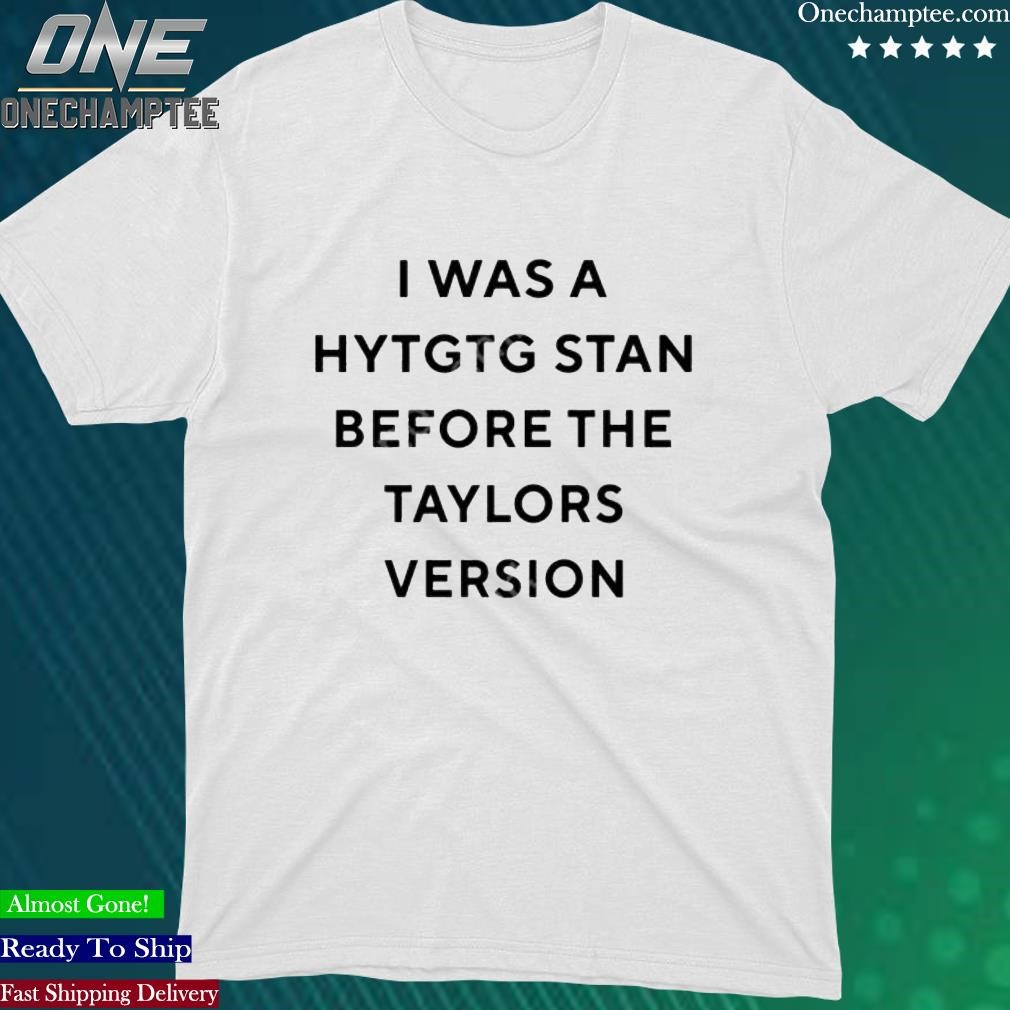 Official i Was A Hytgtg Stan Before The Taylors Version T-Shirt