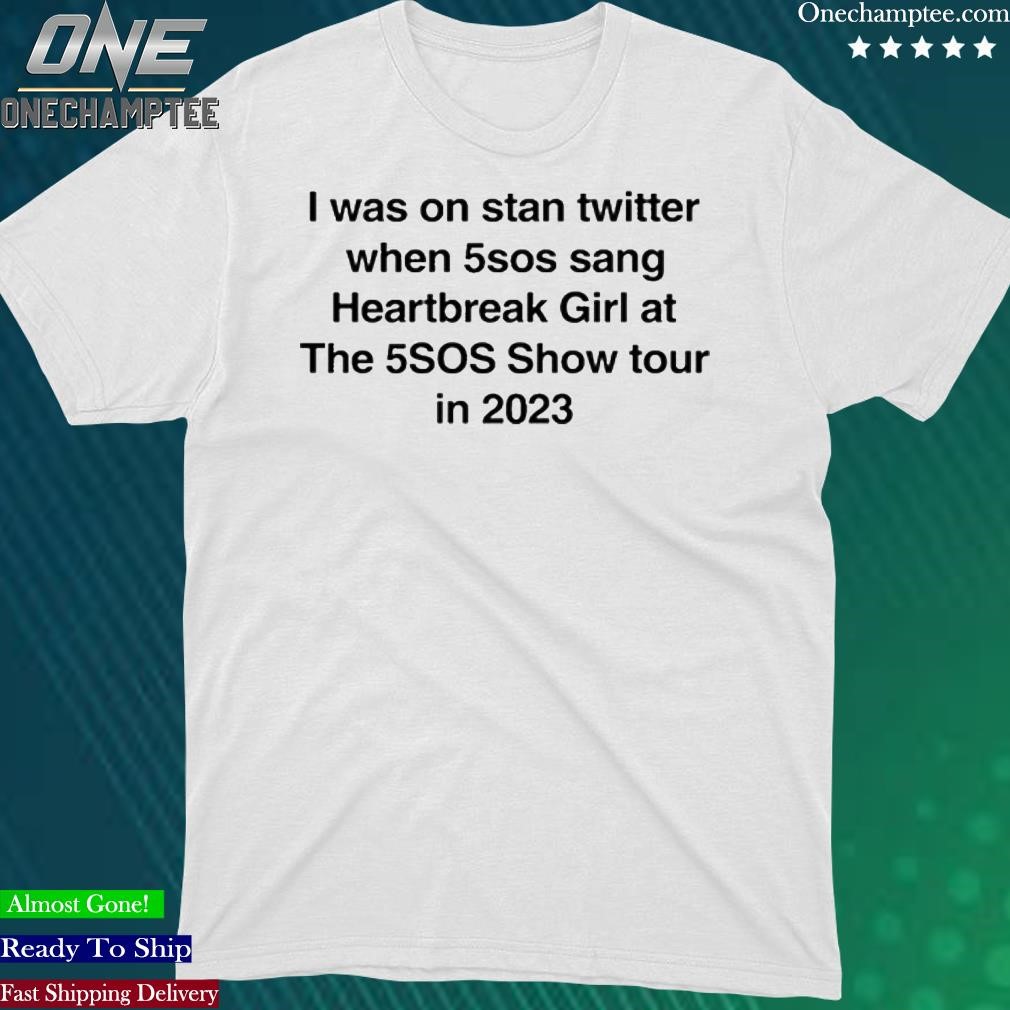 Official i Was On Twitter When 5Sos Sang Heartbreak Girl At The 5Sos Show Tour In 2023 Shirt