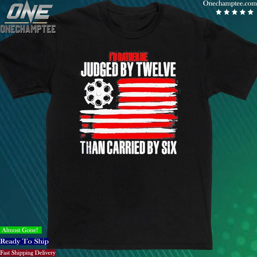 Official id Rather Be Judged By Twelve Than Carried By Six Shirt