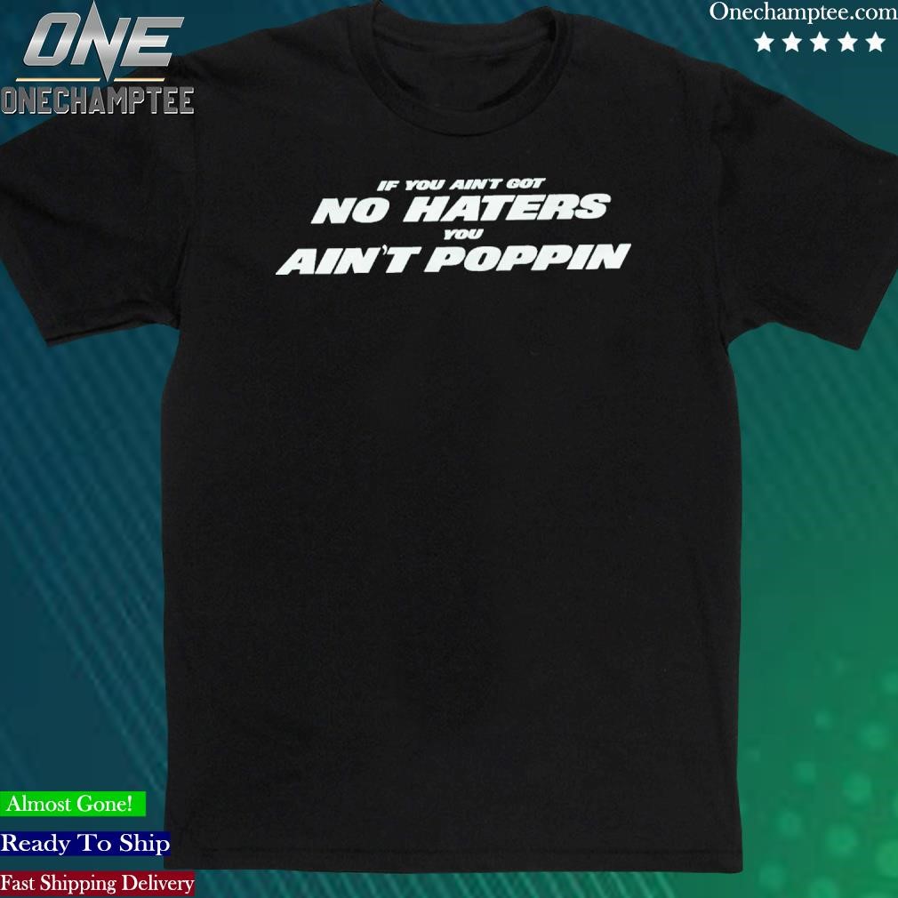 Official if You Ain’t Got No Haters You Ain’t Poppin T-Shirt