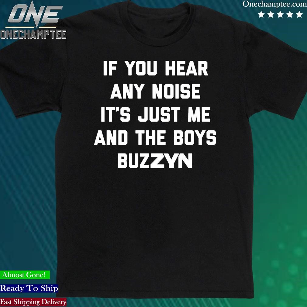 Official if You Hear Any Noise It's Just Me And The Boys Buzzyn Shirt