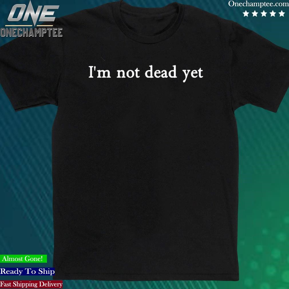 Official i’m Not Dead Yet Shirt